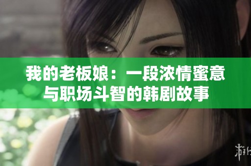 我的老板娘：一段浓情蜜意与职场斗智的韩剧故事