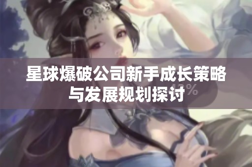 星球爆破公司新手成长策略与发展规划探讨