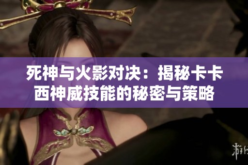 死神与火影对决：揭秘卡卡西神威技能的秘密与策略