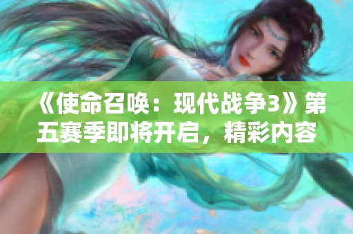 《使命召唤：现代战争3》第五赛季即将开启，精彩内容全揭秘！