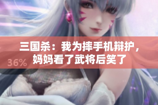 三国杀：我为摔手机辩护，妈妈看了武将后笑了