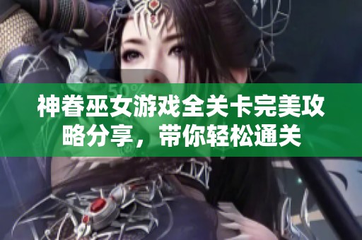 神眷巫女游戏全关卡完美攻略分享，带你轻松通关