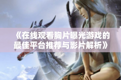 《在线观看胸片曝光游戏的最佳平台推荐与影片解析》