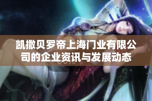凯撒贝罗帝上海门业有限公司的企业资讯与发展动态