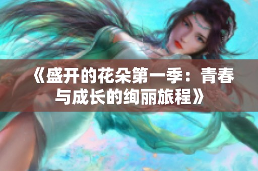 《盛开的花朵第一季：青春与成长的绚丽旅程》