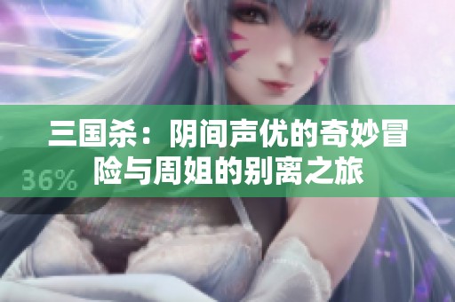 三国杀：阴间声优的奇妙冒险与周姐的别离之旅
