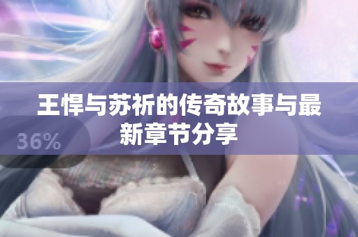 王悍与苏祈的传奇故事与最新章节分享