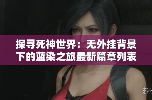 探寻死神世界：无外挂背景下的蓝染之旅最新篇章列表