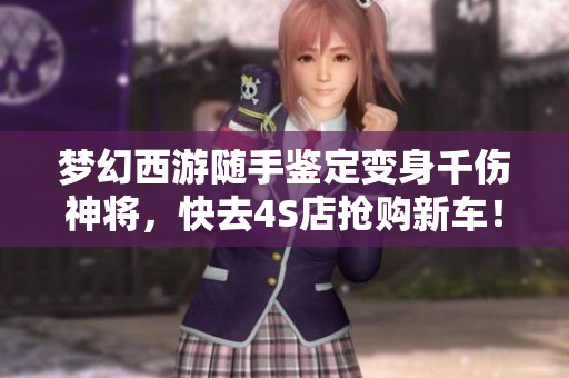 梦幻西游随手鉴定变身千伤神将，快去4S店抢购新车！