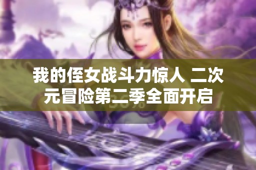 我的侄女战斗力惊人 二次元冒险第二季全面开启