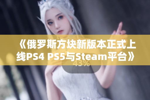 《俄罗斯方块新版本正式上线PS4 PS5与Steam平台》