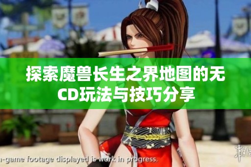 探索魔兽长生之界地图的无CD玩法与技巧分享