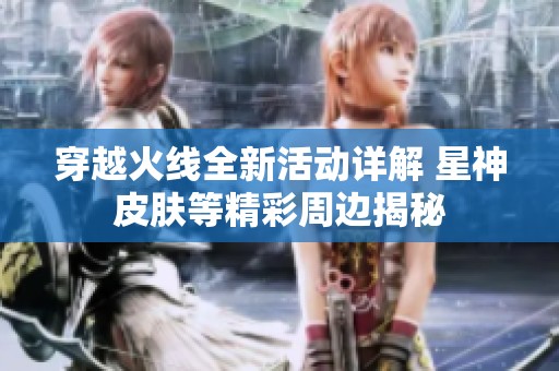 穿越火线全新活动详解 星神皮肤等精彩周边揭秘