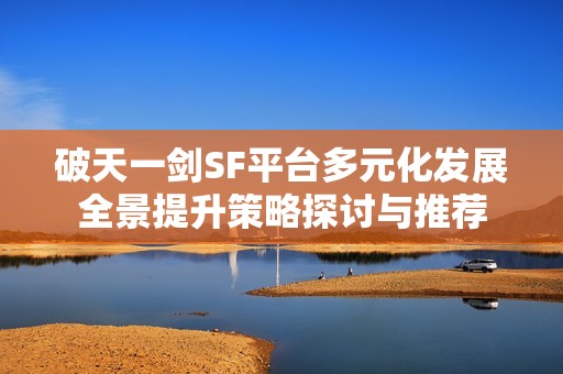 破天一剑SF平台多元化发展全景提升策略探讨与推荐