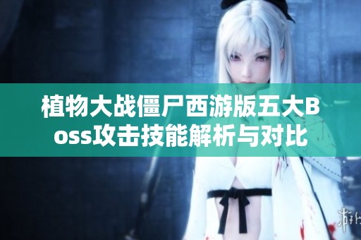 植物大战僵尸西游版五大Boss攻击技能解析与对比