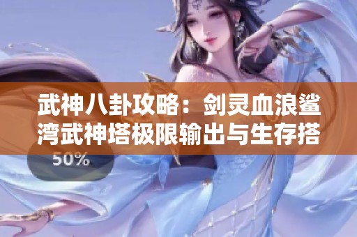 武神八卦攻略：剑灵血浪鲨湾武神塔极限输出与生存搭配技巧解析