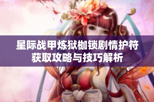 星际战甲炼狱枷锁剧情护符获取攻略与技巧解析