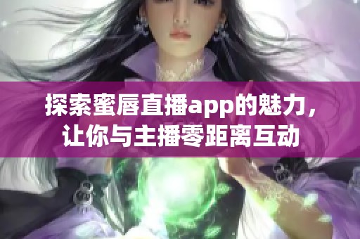 探索蜜唇直播app的魅力，让你与主播零距离互动