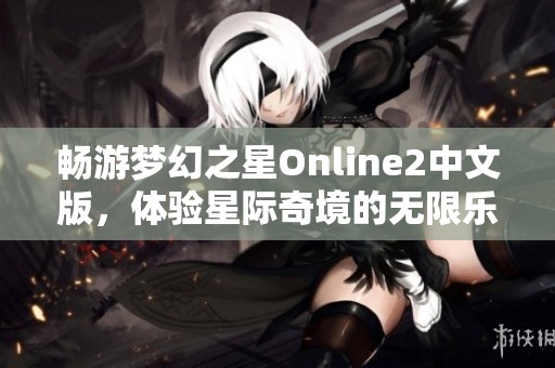 畅游梦幻之星Online2中文版，体验星际奇境的无限乐趣！