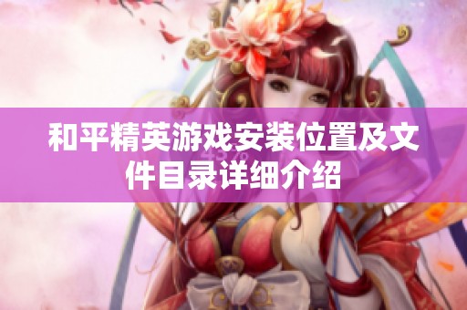 和平精英游戏安装位置及文件目录详细介绍