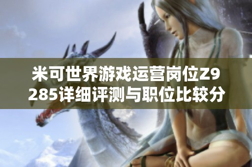 米可世界游戏运营岗位Z9285详细评测与职位比较分析