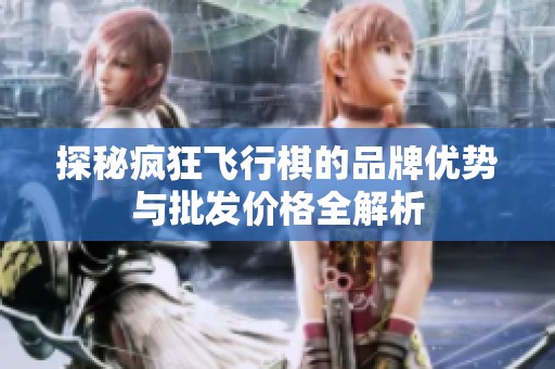 探秘疯狂飞行棋的品牌优势与批发价格全解析