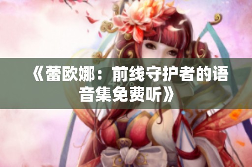 《蕾欧娜：前线守护者的语音集免费听》