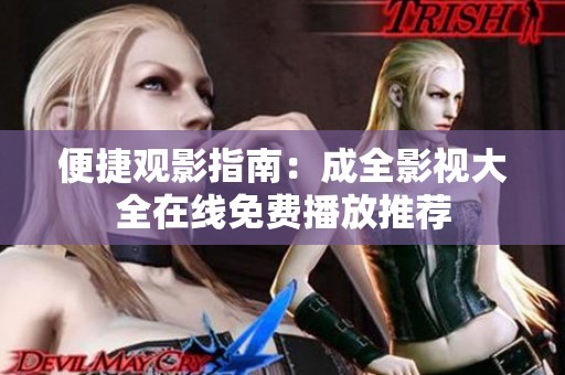 便捷观影指南：成全影视大全在线免费播放推荐