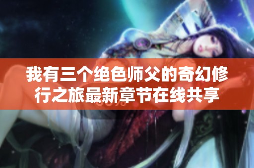 我有三个绝色师父的奇幻修行之旅最新章节在线共享