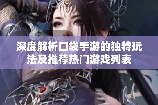 深度解析口袋手游的独特玩法及推荐热门游戏列表