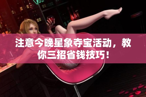 注意今晚星象夺宝活动，教你三招省钱技巧！