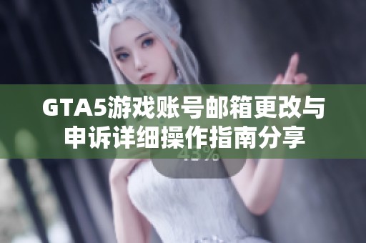 GTA5游戏账号邮箱更改与申诉详细操作指南分享