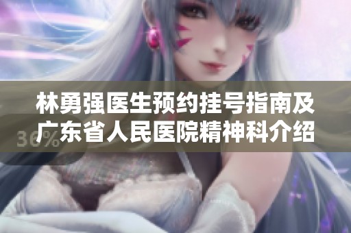 林勇强医生预约挂号指南及广东省人民医院精神科介绍