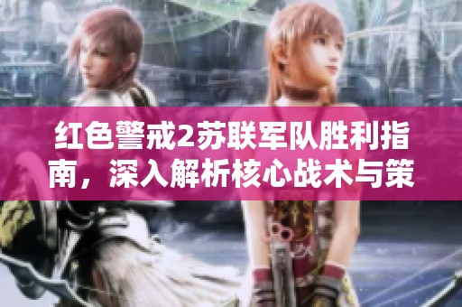 红色警戒2苏联军队胜利指南，深入解析核心战术与策略