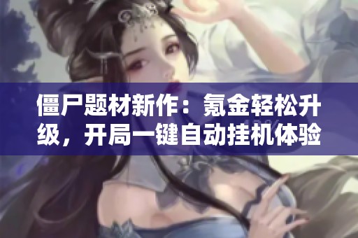 僵尸题材新作：氪金轻松升级，开局一键自动挂机体验