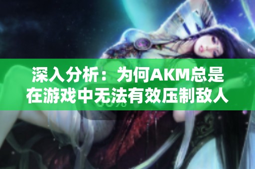 深入分析：为何AKM总是在游戏中无法有效压制敌人