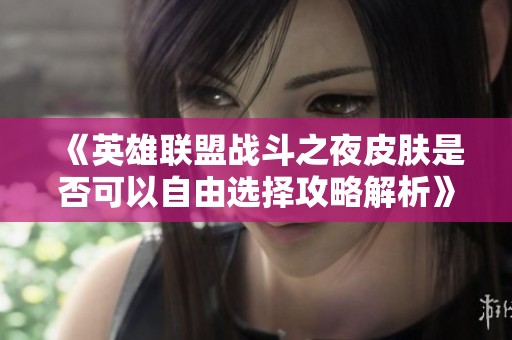《英雄联盟战斗之夜皮肤是否可以自由选择攻略解析》