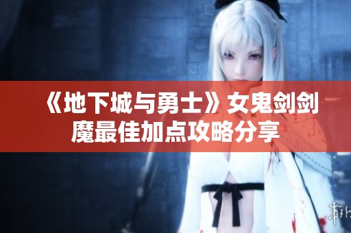 《地下城与勇士》女鬼剑剑魔最佳加点攻略分享