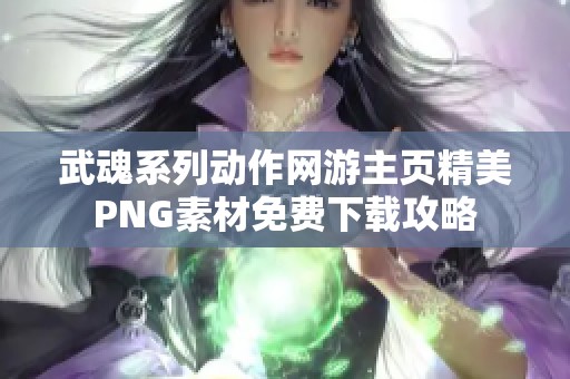 武魂系列动作网游主页精美PNG素材免费下载攻略