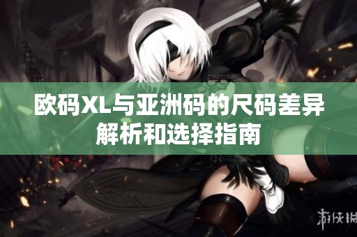 欧码XL与亚洲码的尺码差异解析和选择指南