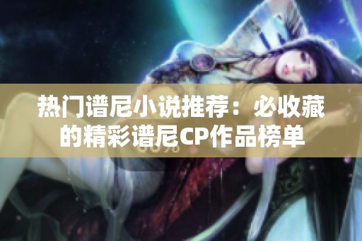 热门谱尼小说推荐：必收藏的精彩谱尼CP作品榜单