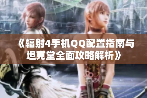 《辐射4手机QQ配置指南与坦克堂全面攻略解析》
