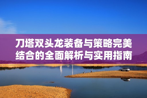 刀塔双头龙装备与策略完美结合的全面解析与实用指南