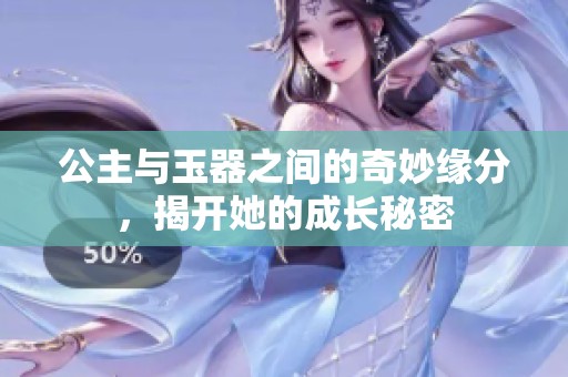 公主与玉器之间的奇妙缘分，揭开她的成长秘密