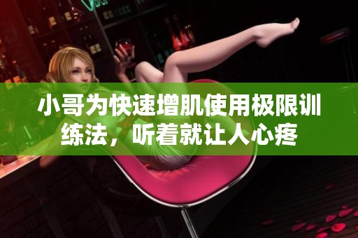 小哥为快速增肌使用极限训练法，听着就让人心疼