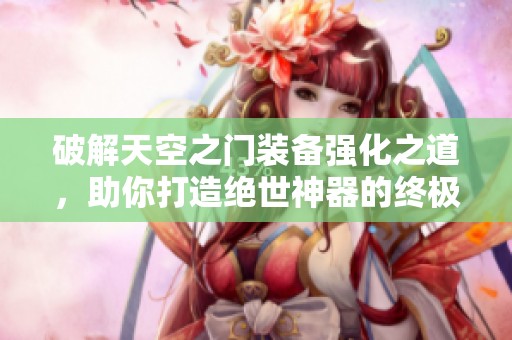 破解天空之门装备强化之道，助你打造绝世神器的终极秘诀