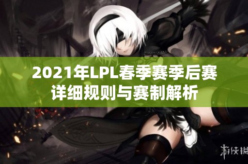 2021年LPL春季赛季后赛详细规则与赛制解析