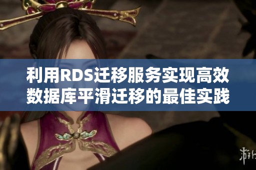 利用RDS迁移服务实现高效数据库平滑迁移的最佳实践