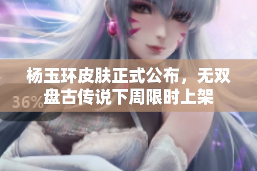 杨玉环皮肤正式公布，无双盘古传说下周限时上架