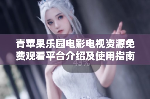 青苹果乐园电影电视资源免费观看平台介绍及使用指南